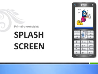 Primeiro exercício:


SPLASH
SCREEN
 
