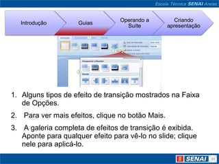 Alguns tipos de efeito de transição mostrados na Faixa de Opções. Para ver mais efeitos, clique no botão Mais. A galeria completa de efeitos de transição é exibida. Aponte para qualquer efeito para vê-lo no slide; clique nele para aplicá-lo.