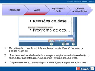 Os botões de modo de exibição continuam iguais. Eles só trocaram de posição na janela. Arraste o controle deslizante de zoom para ampliar ou reduzir a exibição do slide. Clicar nos botões menus (-) e mais (+) tem o mesmo efeito. Clique nesse botão para readaptar o slide à janela depois de aplicar zoom.