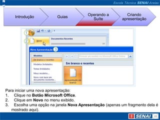 Para iniciar uma nova apresentação: Clique no Botão Microsoft Office. Clique em Novo no menu exibido. Escolha uma opção na janela Nova Apresentação (apenas um fragmento dela é mostrado aqui).