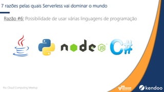7 razões pelas quais Serverless vai dominar o mundo
Razão #6: Possibilidade de usar várias linguagens de programação
Rio Cloud Computing Meetup
 