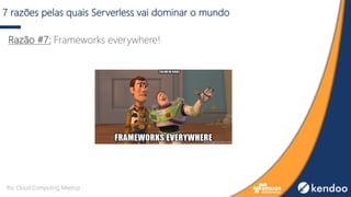 7 razões pelas quais Serverless vai dominar o mundo
Razão #7: Frameworks everywhere!
Rio Cloud Computing Meetup
 