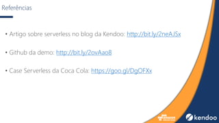 Referências
• Artigo sobre serverless no blog da Kendoo: http://bit.ly/2neAJSx
• Github da demo: http://bit.ly/2ovAao8
• Case Serverless da Coca Cola: https://goo.gl/DgOFXx
 