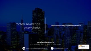 Timóteo Alvarenga
desenvolvedor
timóteo.alvarenga@kendoo.com.br
www.kendoo.com.br
+55 21 3549 7625 | +55 21 2221 7242
/company/kendoosolutions /kendoosolutions
 