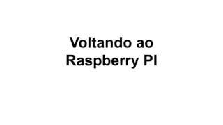 Voltando ao
Raspberry PI
 