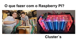 O que fazer com o Raspberry PI?
Cluster`s
 