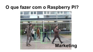 O que fazer com o Raspberry PI?
Marketing
 