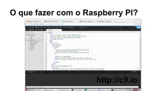 O que fazer com o Raspberry PI?
http://c9.io
 