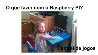 O que fazer com o Raspberry PI?
Central de jogos
 
