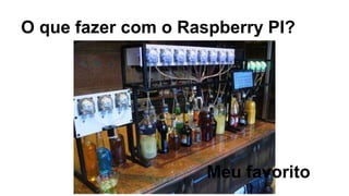 O que fazer com o Raspberry PI?
Meu favorito
 