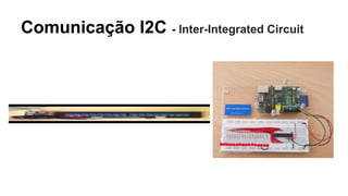 Comunicação I2C - Inter-Integrated Circuit
 