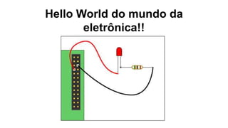 Hello World do mundo da
eletrônica!!
 