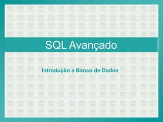 SQL Avançado

Introdução a Banco de Dados
 
