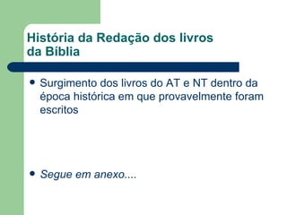 História da Redação dos livros da Bíblia Surgimento dos livros do AT e NT dentro da época histórica em que provavelmente foram escritos Segue em anexo.... 