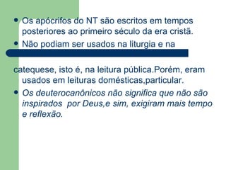 Os apócrifos do NT são escritos em tempos posteriores ao primeiro século da era cristã.  Não podiam ser usados na liturgia e na  catequese, isto é, na leitura pública.Porém, eram usados em leituras domésticas,particular.  Os deuterocanônicos não significa que não são inspirados  por Deus,e sim, exigiram mais tempo e reflexão.  