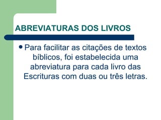 ABREVIATURAS DOS LIVROS  Para facilitar as citações de textos bíblicos, foi estabelecida uma abreviatura para cada livro das Escrituras com duas ou três letras. 