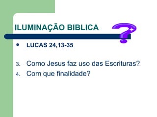 ILUMINAÇÃO BIBLICA LUCAS 24,13-35 Como Jesus faz uso das Escrituras?  Com que finalidade? 