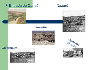 Entrada de Canaã  Nazaré Cafarnaum Monte das Oliveiras Jerusalém  