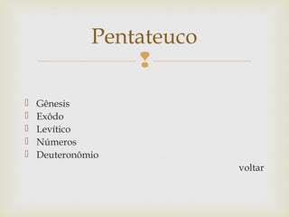 
 Gênesis
 Exôdo
 Levítico
 Números
 Deuteronômio
voltar
Pentateuco
 
