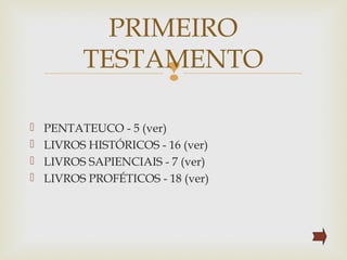 
 PENTATEUCO - 5 (ver)
 LIVROS HISTÓRICOS - 16 (ver)
 LIVROS SAPIENCIAIS - 7 (ver)
 LIVROS PROFÉTICOS - 18 (ver)
PRIMEIRO
TESTAMENTO
 