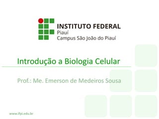 www.ifpi.edu.br
Introdução a Biologia Celular
Prof.: Me. Emerson de Medeiros Sousa
 