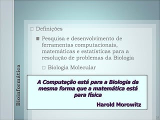 A Computação está para a Biologia da
mesma forma que a matemática está
           para física
                     Harold Morowitz

                                       38
 
