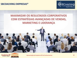 Apresentação da Academia SP de Conhecimentos 50
SBCOACHING EMPRESAS®
MAXIMIZAR OS RESULTADOS CORPORATIVOS
COM ESTRATÉGIAS AVANÇADAS DE VENDAS,
MARKETING E LIDERANÇA
 