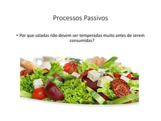 Processos Passivos
• Por que saladas não devem ser temperadas muito antes de serem
consumidas?
43
 