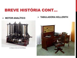 BREVE HISTÓRIA CONT…
 TABULADORA HOLLERITH MOTOR ANALÍTICO
 