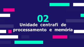 02
Unidade centrafi de
processamento e memória
 