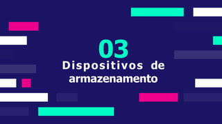 03
Dispositivos de
armazenamento
 