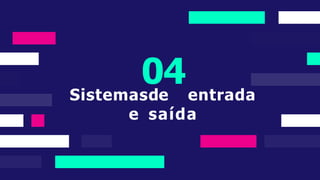 04
Sistemasde entrada
e saída
 