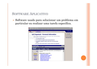 SOFTWARE APLICATIVO
 Software usado para solucionar um problema em
 particular ou realizar uma tarefa específica.
 
