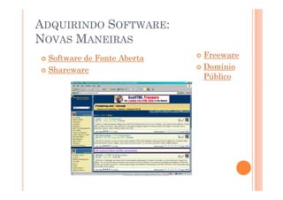 ADQUIRINDO SOFTWARE:
NOVAS MANEIRAS
 Software de Fonte Aberta   Freeware
 Shareware                  Domínio
                            Público
 