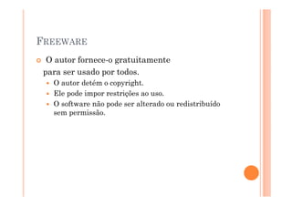 FREEWARE
  O autor fornece-o gratuitamente
 para ser usado por todos.
   O autor detém o copyright.
   Ele pode impor restrições ao uso.
   O software não pode ser alterado ou redistribuído
   sem permissão.
 