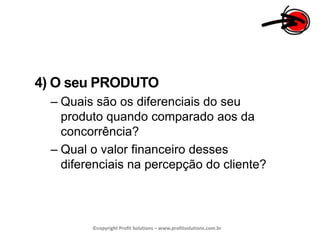 4) O seu PRODUTOQuais são os diferenciais do seu produto quando comparado aos da concorrência?Qual o valor financeiro desses diferenciais na percepção do cliente?