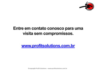 Entre em contato conosco para uma visita sem compromissos.www.profitsolutions.com.br