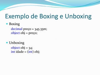 Exemplo de Boxing e UnboxingBoxingdecimal preço = 345.35m;object obj = preço;Unboxingobject obj = 34;int idade = (int) obj;