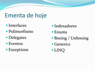 Ementa de hojeInterfacesPolimorfismoDelegatesEventosExceptionsIndexadoresEnumsBoxing / UnboxingGenericsLINQ