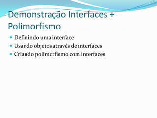 Demonstração Interfaces + PolimorfismoDefinindo uma interfaceUsando objetos através de interfacesCriando polimorfismo com interfaces