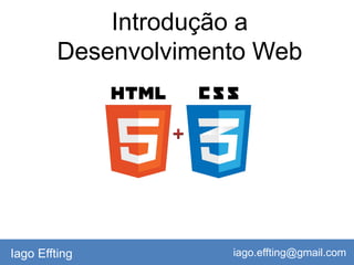 Introdução a
Desenvolvimento Web
Iago Effting iago.effting@gmail.com
 