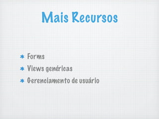 Mais Recursos

Forms
Views genéricas
Gerenciamento de usuário
 