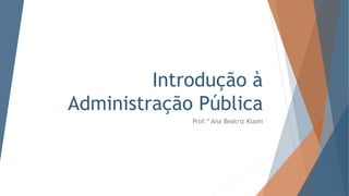 Introdução à
Administração Pública
Prof.ª Ana Beatriz Klaim
 