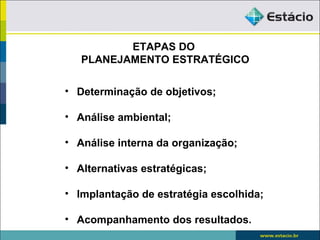 ETAPAS DO
   PLANEJAMENTO ESTRATÉGICO

• Determinação de objetivos;

• Análise ambiental;

• Análise interna da organização;

• Alternativas estratégicas;

• Implantação de estratégia escolhida;

• Acompanhamento dos resultados.
 