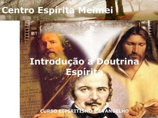 Centro Espírita Meimei Introdução a Doutrina EspíritaCURSO ESPIRITISMO E EVANGELHO 