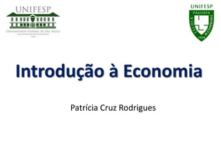 Introdução à Economia
      Patrícia Cruz Rodrigues
 