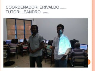 COORDENADOR: ERIVALDO esquerdaTUTOR: LEANDRO  direita