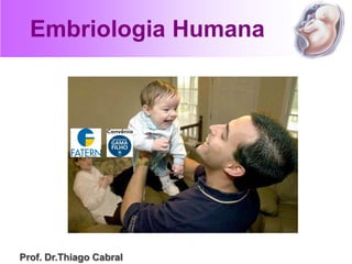 Embriologia Humana
Prof. Dr.Thiago Cabral
 
