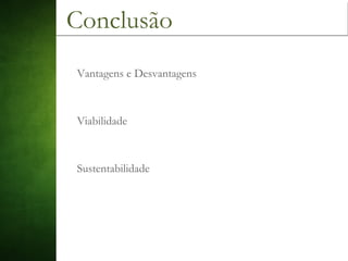 Conclusão
Vantagens e Desvantagens
Viabilidade
Sustentabilidade
 