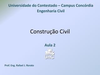 Construção Civil
Aula 2
Prof. Eng. Rafael J. Rorato
Universidade do Contestado – Campus Concórdia
Engenharia Civil
 